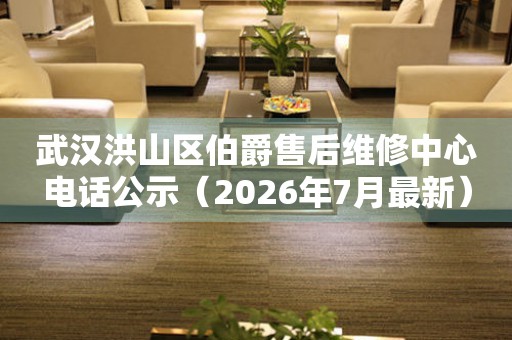 武汉洪山区伯爵售后维修中心电话公示（2026年7月最新）