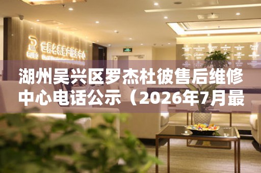 湖州吴兴区罗杰杜彼售后维修中心电话公示（2026年7月最新）