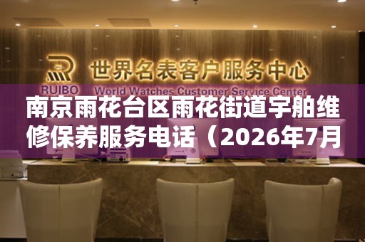 南京雨花台区雨花街道宇舶维修保养服务电话（2026年7月最新）