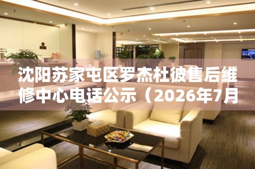 沈阳苏家屯区罗杰杜彼售后维修中心电话公示（2026年7月最新）