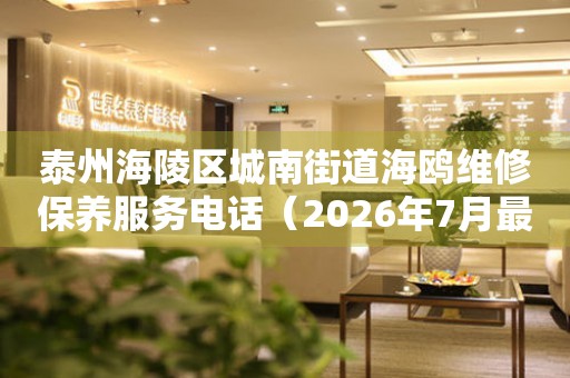 泰州海陵区城南街道海鸥维修保养服务电话（2026年7月最新）