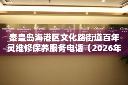 秦皇岛海港区文化路街道百年灵维修保养服务电话（2026年7月最新）