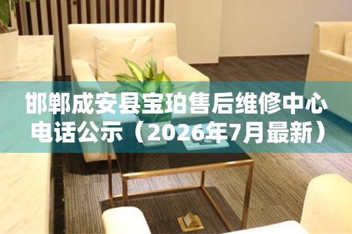 邯郸成安县宝珀售后维修中心电话公示（2026年7月最新）