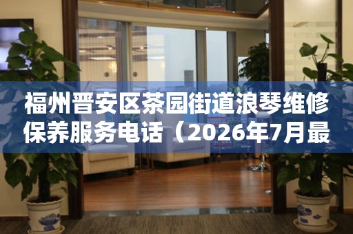 福州晋安区茶园街道浪琴维修保养服务电话（2026年7月最新）