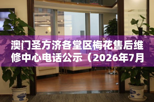 澳门圣方济各堂区梅花售后维修中心电话公示（2026年7月最新）