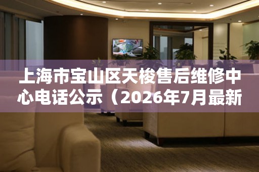 上海市宝山区天梭售后维修中心电话公示（2026年7月最新）