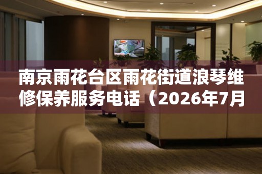 南京雨花台区雨花街道浪琴维修保养服务电话（2026年7月最新）