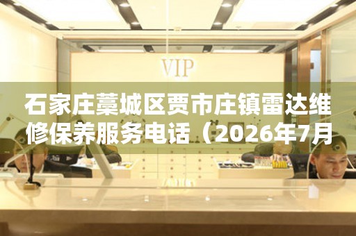 石家庄藁城区贾市庄镇雷达维修保养服务电话（2026年7月最新）