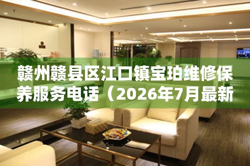 赣州赣县区江口镇宝珀维修保养服务电话（2026年7月最新）