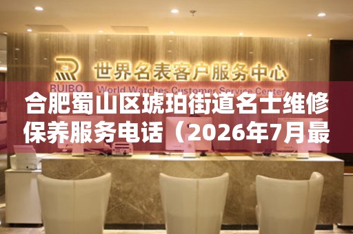 合肥蜀山区琥珀街道名士维修保养服务电话（2026年7月最新）