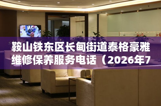 鞍山铁东区长甸街道泰格豪雅维修保养服务电话（2026年7月最新）