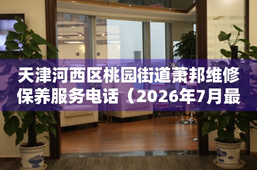 天津河西区桃园街道萧邦维修保养服务电话（2026年7月最新）