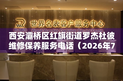 西安灞桥区红旗街道罗杰杜彼维修保养服务电话（2026年7月最新）