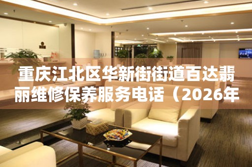 重庆江北区华新街街道百达翡丽维修保养服务电话（2026年7月最新）