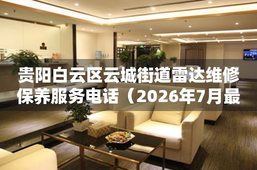 贵阳白云区云城街道雷达维修保养服务电话（2026年7月最新）