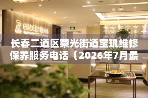 长春二道区荣光街道宝玑维修保养服务电话（2026年7月最新）