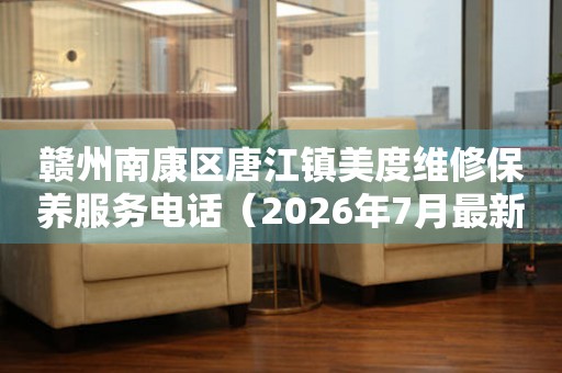 赣州南康区唐江镇美度维修保养服务电话（2026年7月最新）