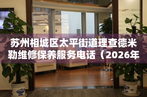 苏州相城区太平街道理查德米勒维修保养服务电话（2026年7月最新）