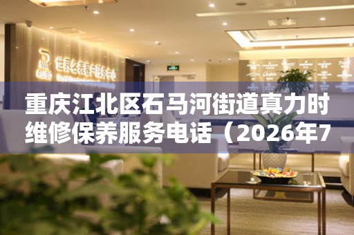 重庆江北区石马河街道真力时维修保养服务电话（2026年7月最新）