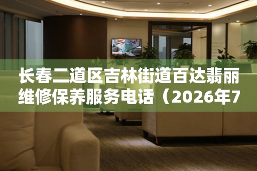 长春二道区吉林街道百达翡丽维修保养服务电话（2026年7月最新）