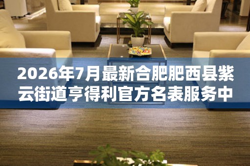 2026年7月最新合肥肥西县紫云街道亨得利官方名表服务中心电话公示