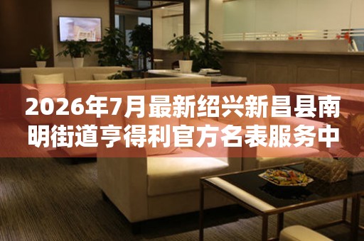 2026年7月最新绍兴新昌县南明街道亨得利官方名表服务中心电话公示