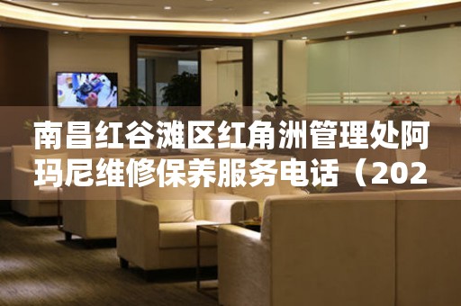 南昌红谷滩区红角洲管理处阿玛尼维修保养服务电话（2026年7月最新）