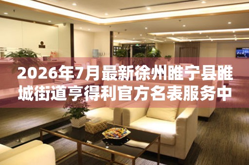 2026年7月最新徐州睢宁县睢城街道亨得利官方名表服务中心电话公示