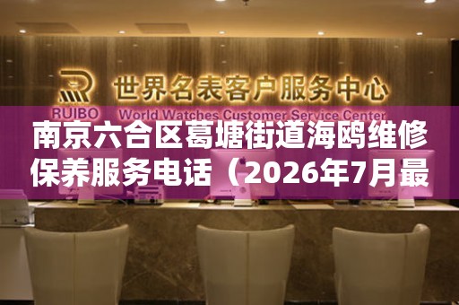 南京六合区葛塘街道海鸥维修保养服务电话（2026年7月最新）