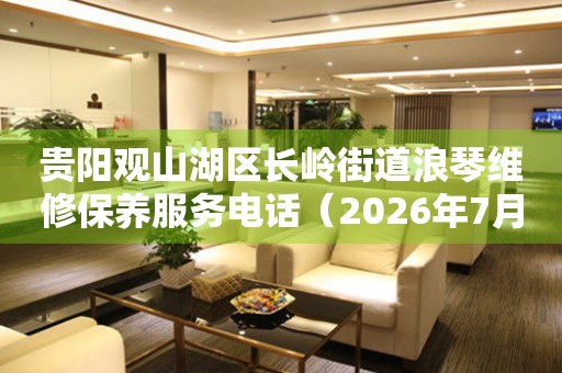贵阳观山湖区长岭街道浪琴维修保养服务电话（2026年7月最新）
