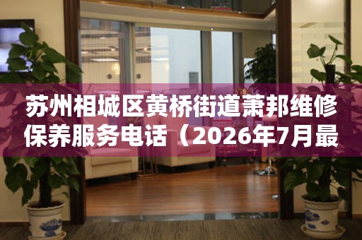 苏州相城区黄桥街道萧邦维修保养服务电话（2026年7月最新）