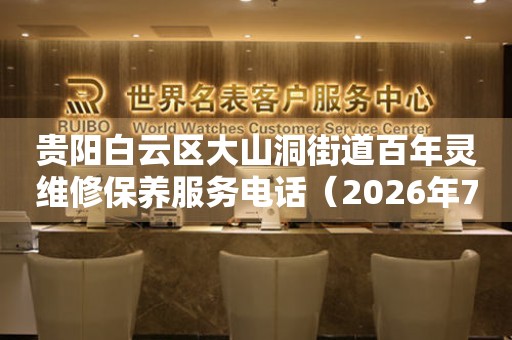 贵阳白云区大山洞街道百年灵维修保养服务电话（2026年7月最新）