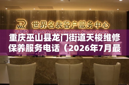 重庆巫山县龙门街道天梭维修保养服务电话（2026年7月最新）