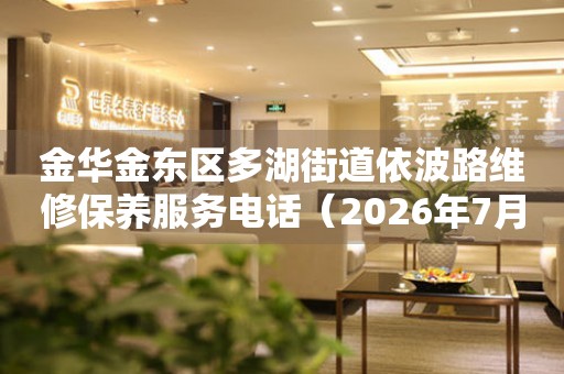 金华金东区多湖街道依波路维修保养服务电话（2026年7月最新）