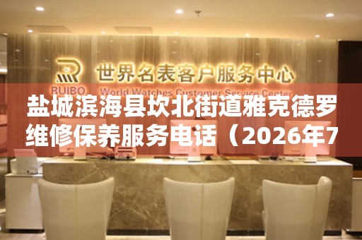 盐城滨海县坎北街道雅克德罗维修保养服务电话（2026年7月最新）