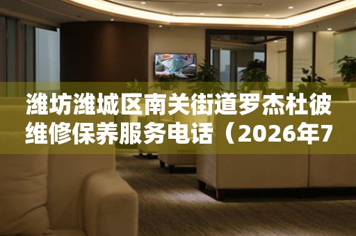潍坊潍城区南关街道罗杰杜彼维修保养服务电话（2026年7月最新）