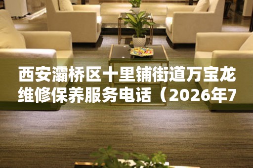 西安灞桥区十里铺街道万宝龙维修保养服务电话（2026年7月最新）