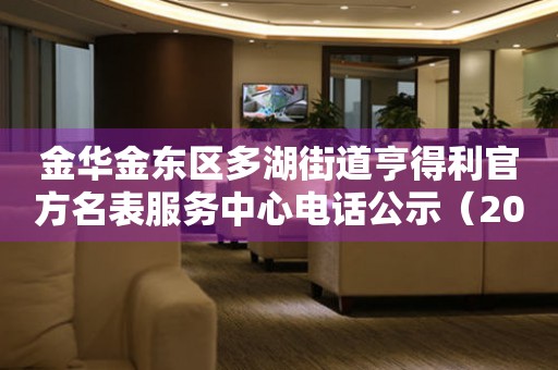 金华金东区多湖街道亨得利官方名表服务中心电话公示（2026年7月最新）
