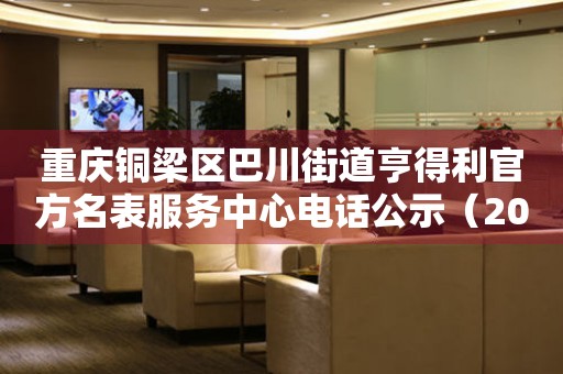 重庆铜梁区巴川街道亨得利官方名表服务中心电话公示（2026年7月最新）
