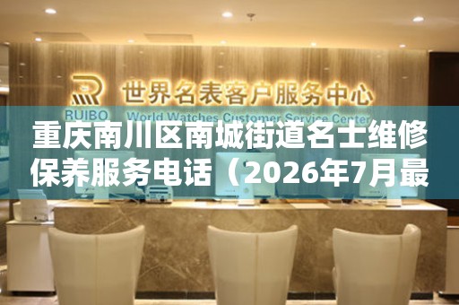 重庆南川区南城街道名士维修保养服务电话（2026年7月最新）