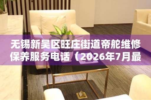 无锡新吴区旺庄街道帝舵维修保养服务电话（2026年7月最新）