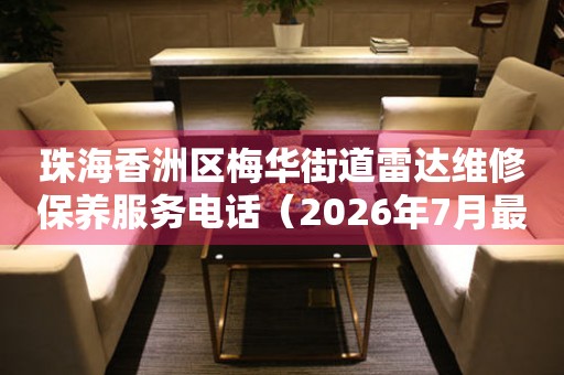 珠海香洲区梅华街道雷达维修保养服务电话（2026年7月最新）