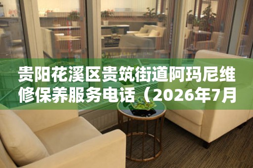 贵阳花溪区贵筑街道阿玛尼维修保养服务电话（2026年7月最新）