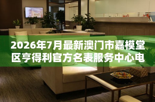 2026年7月最新澳门市嘉模堂区亨得利官方名表服务中心电话公示