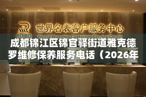 成都锦江区锦官驿街道雅克德罗维修保养服务电话（2026年7月最新）