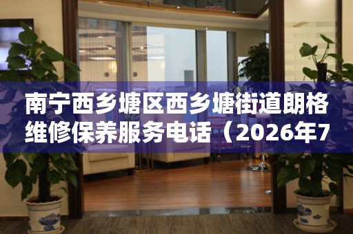 南宁西乡塘区西乡塘街道朗格维修保养服务电话（2026年7月最新）