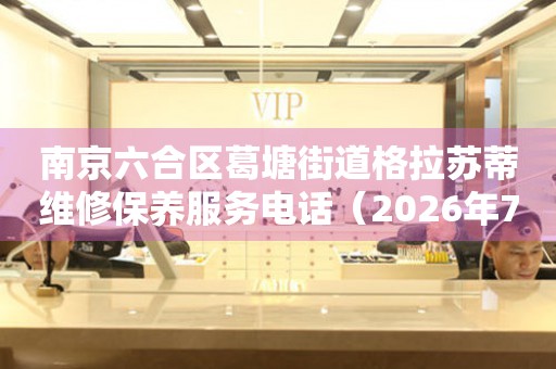南京六合区葛塘街道格拉苏蒂维修保养服务电话（2026年7月最新）