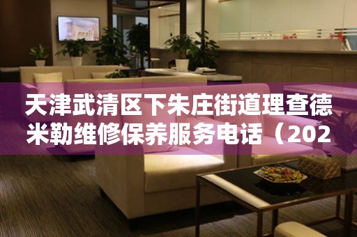 天津武清区下朱庄街道理查德米勒维修保养服务电话（2026年7月最新）