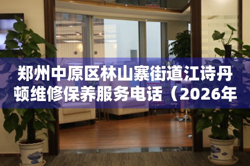 郑州中原区林山寨街道江诗丹顿维修保养服务电话（2026年7月最新）