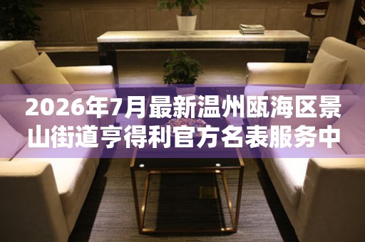 2026年7月最新温州瓯海区景山街道亨得利官方名表服务中心电话公示